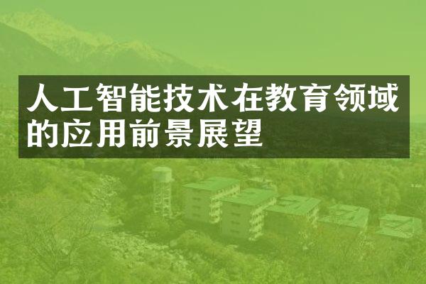 人工智能技术在教育领域的应用前景展望