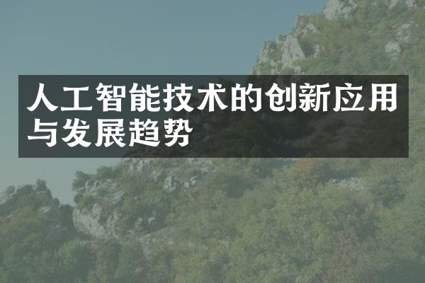 人工智能技术的创新应用与发展趋势