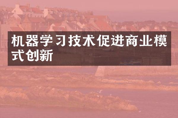 机器学习技术促进商业模式创新