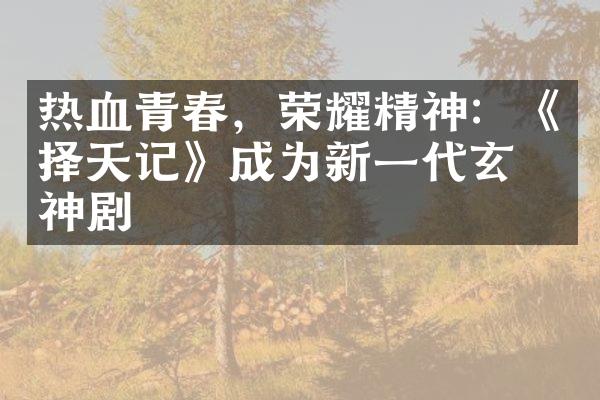 热血青春，荣耀精神：《择天记》成为新一代玄幻神剧