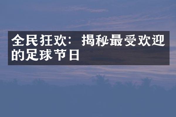 全民狂欢：揭秘最受欢迎的足球节日