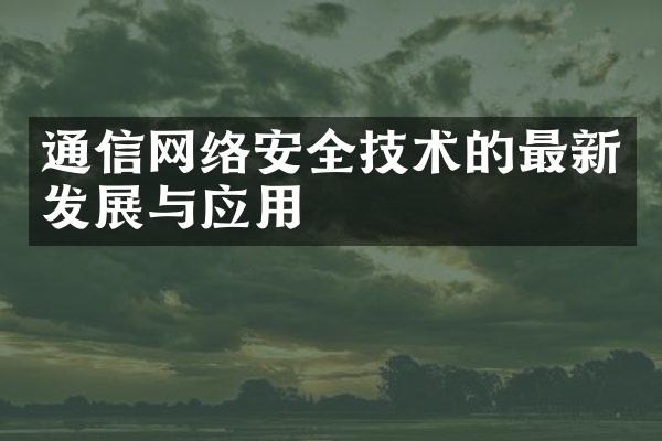 通信网络安全技术的最新发展与应用