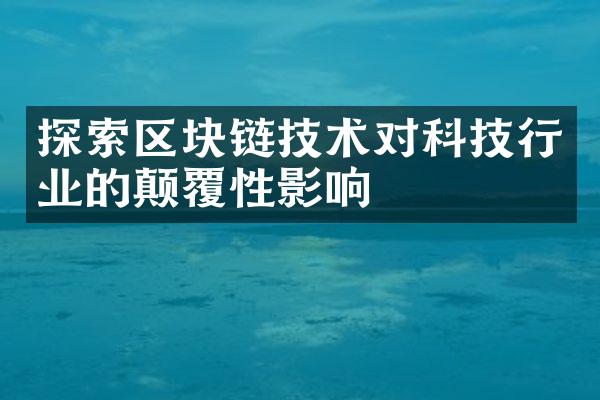 探索区块链技术对科技行业的颠覆性影响