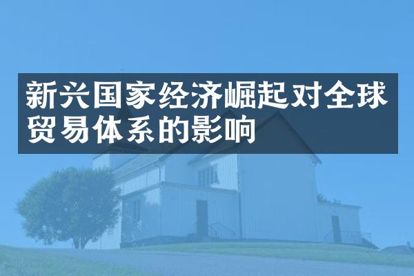 新兴国家经济崛起对全球贸易体系的影响