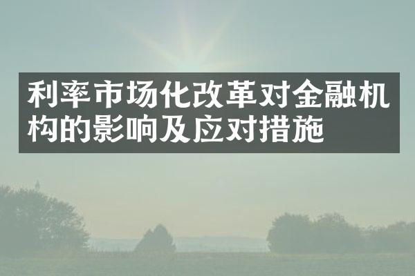 利率市场化改革对金融机构的影响及应对措施