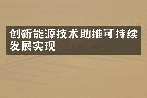 创新能源技术助推可持续发展实现