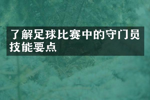 了解足球比赛中的守门员技能要点