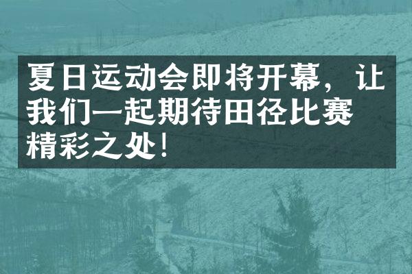 夏日运动会即将开幕，让我们一起期待田径比赛的精彩之处！