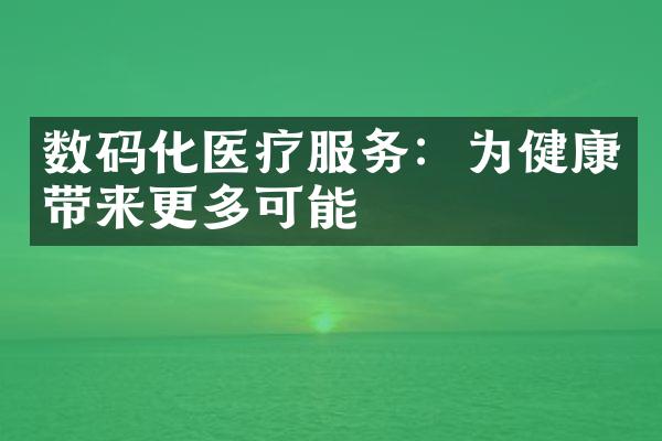 数码化医疗服务：为健康带来更多可能