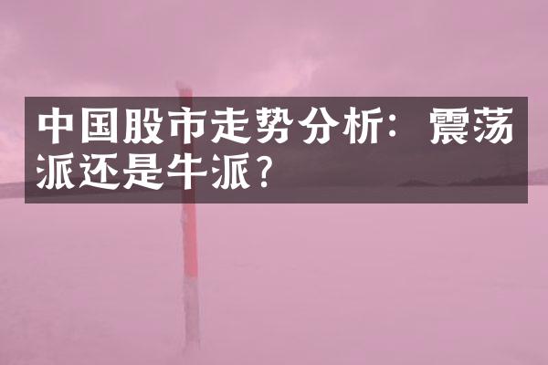 股市走势分析：震荡派还是牛派？