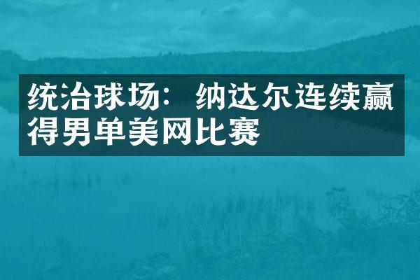 统治球场：纳达尔连续赢得男单美网比赛