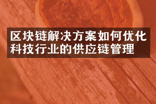 区块链解决方案如何优化科技行业的供应链管理