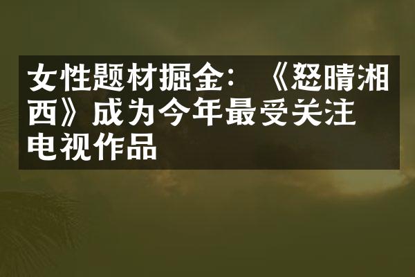 女性题材掘金：《怒晴湘西》成为今年最受关注的电视作品