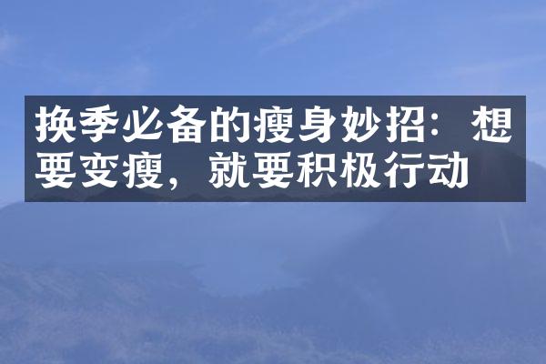 换季必备的瘦身妙招：想要变瘦，就要积极行动