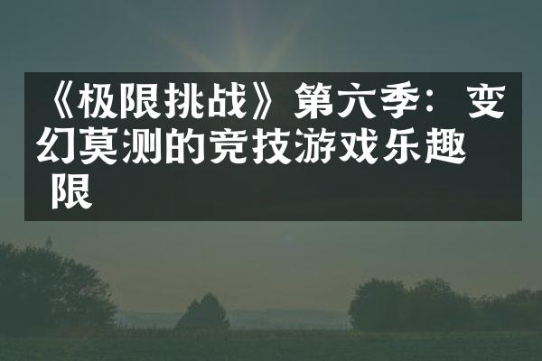 《极限挑战》第六季：变幻莫测的竞技游戏乐趣无限