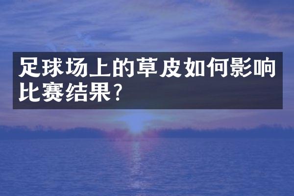 足球场上的草皮如何影响比赛结果？