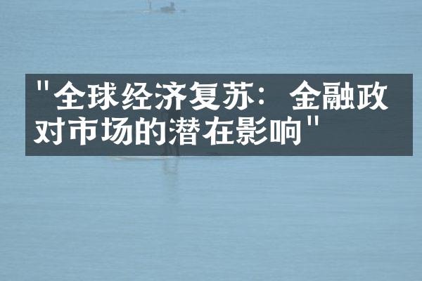 "全球经济复苏：金融政策对市场的潜在影响"