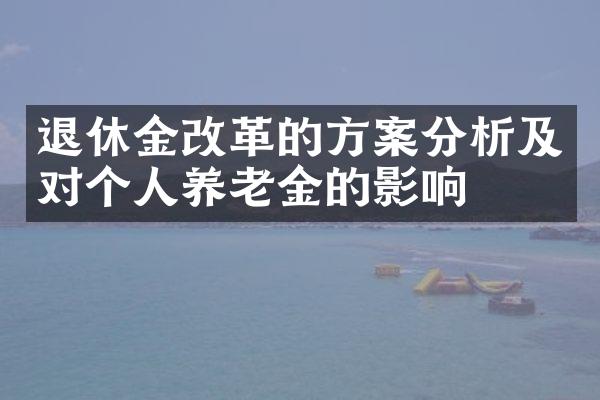 退休金改革的方案分析及对个人养老金的影响