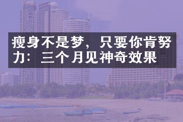 瘦身不是梦，只要你肯努力：三个月见神奇效果