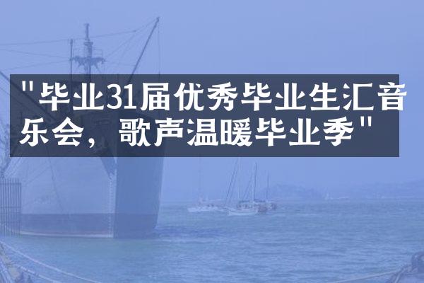 "毕业31届优秀毕业生汇音乐会，歌声温暖毕业季"