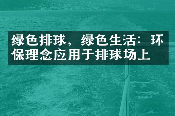 绿色排球，绿色生活：环保理念应用于排球场上