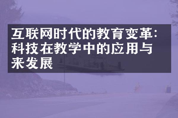 互联网时代的教育变革：科技在教学中的应用与未来发展