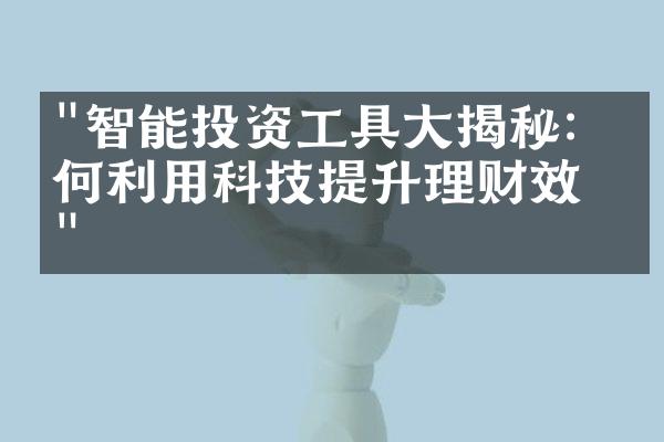 "智能投资工具大揭秘：如何利用科技提升理财效率"