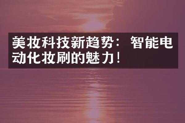 美妆科技新趋势：智能电动化妆刷的魅力！