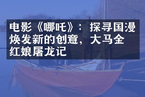 电影《哪吒》：探寻国漫焕发新的创意，大马金刀红娘屠龙记