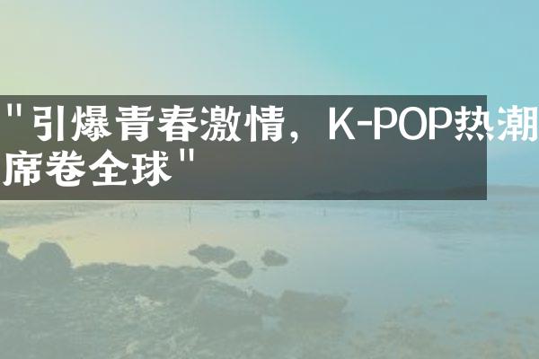 "引爆青春激情，K-POP热潮席卷全球"