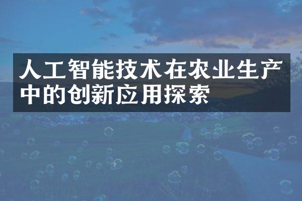 人工智能技术在农业生产中的创新应用探索