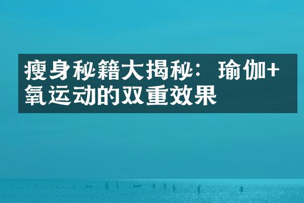 秘籍揭秘：瑜伽+有氧运动的双重效果