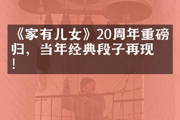 《家有儿女》20周年重磅回归，当年经典段子再现！