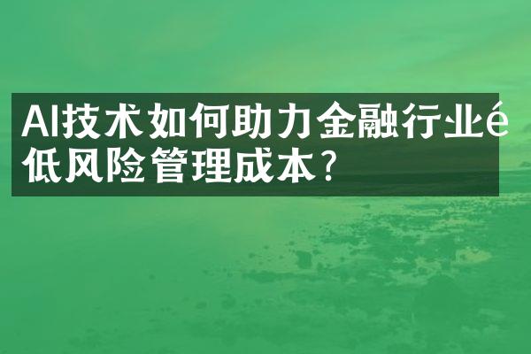 AI技术如何助力金融行业降低风险管理成本？