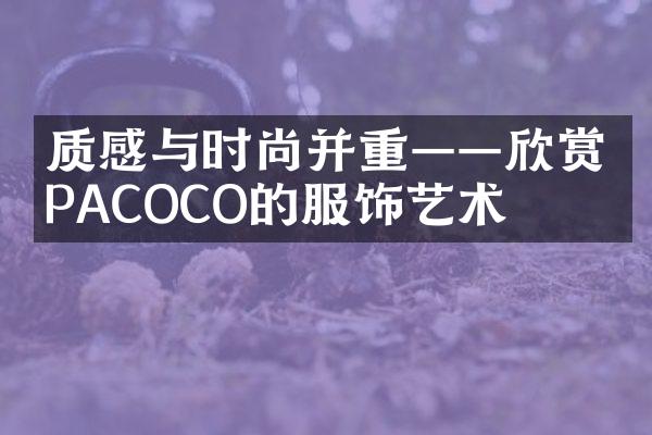 质感与时尚并重——欣赏PACOCO的服饰艺术