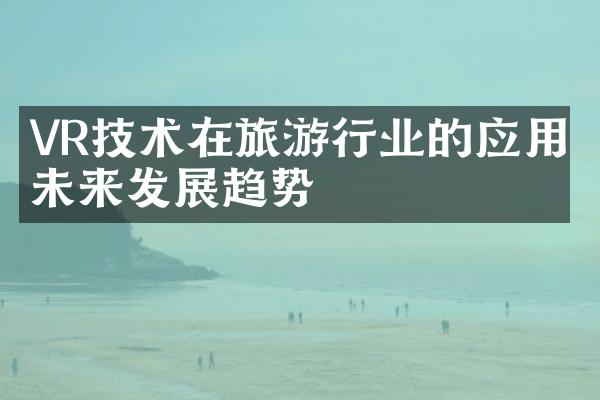 VR技术在旅游行业的应用与未来发展趋势