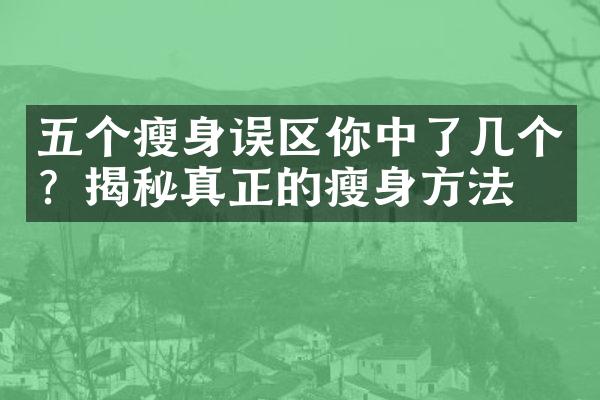 五个瘦身误区你中了几个？揭秘真正的瘦身方法