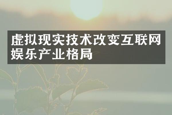 虚拟现实技术改变互联网娱乐产业格局