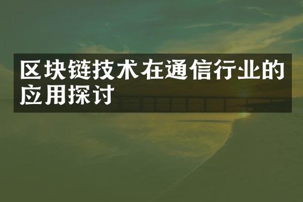 区块链技术在通信行业的应用探讨