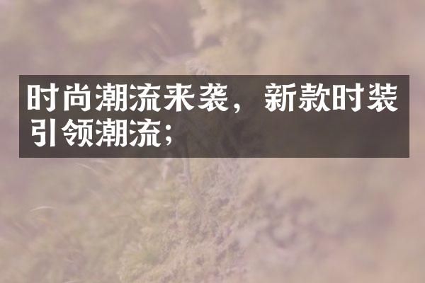 时尚潮流来袭，新款时装引领潮流；