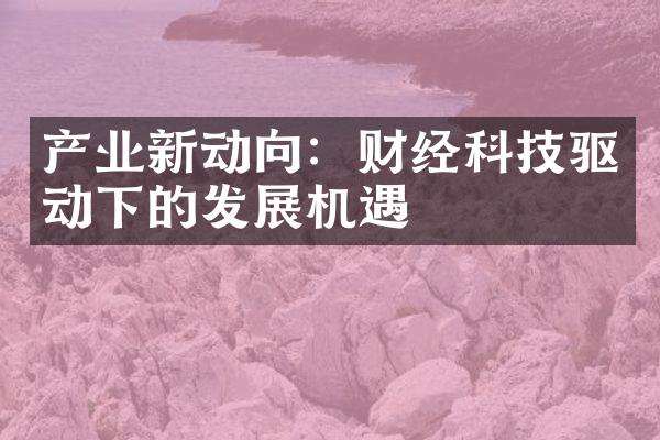 产业新动向：财经科技驱动下的发展机遇