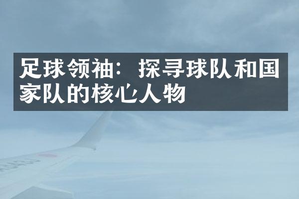 足球领袖：探寻球队和国家队的核心人物