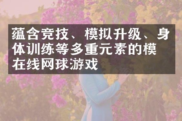 蕴含竞技、模拟升级、身体训练等多重元素的模拟在线网球游戏