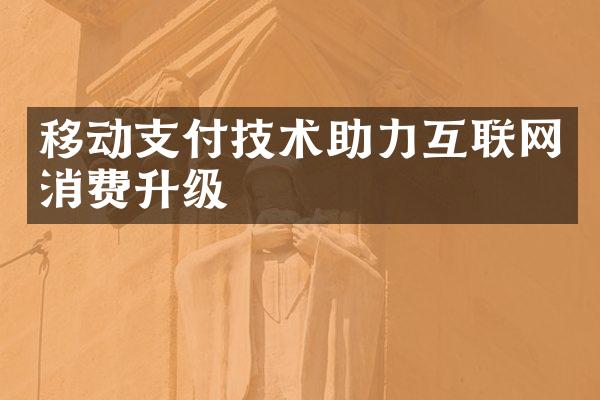 移动支付技术助力互联网消费升级