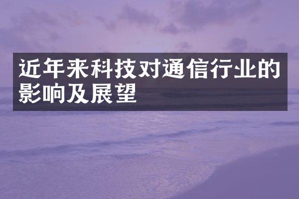 近年来科技对通信行业的影响及展望