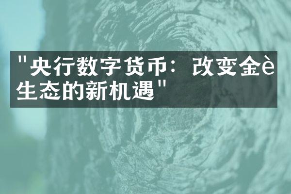 "央行数字货币：改变金融生态的新机遇"