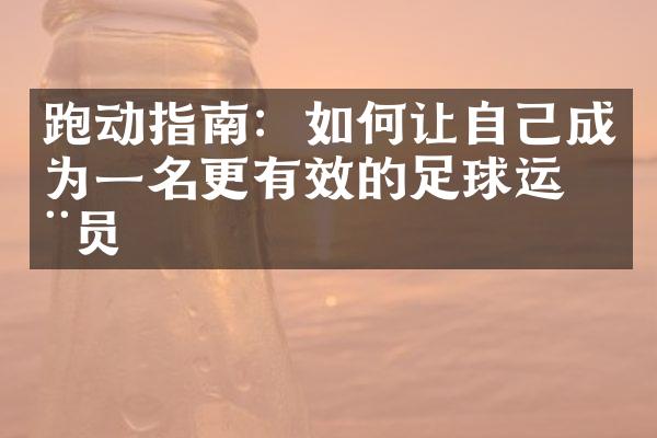 跑动指南：如何让自己成为一名更有效的足球运动员