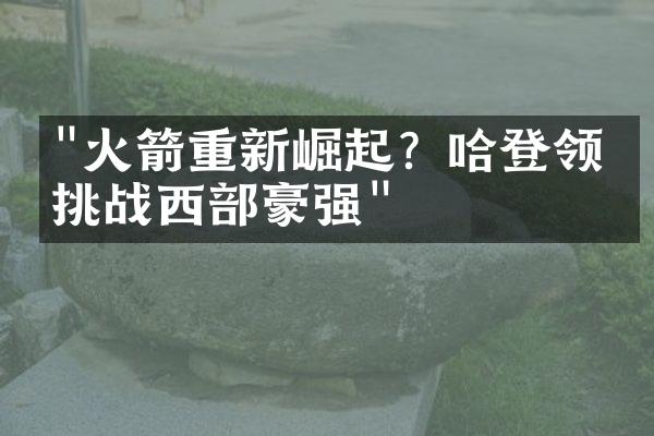 "火箭重新崛起？哈登领军挑战西部豪强"