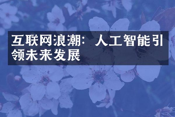 互联网浪潮：人工智能引领未来发展