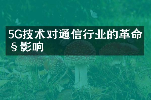 5G技术对通信行业的革命性影响